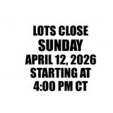 LOTS CLOSE SUNDAY APRIL 12 STARTING AT 4PM CT