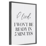 I Lied. I Won't Ready in 5 Minutes Print, 12x16in