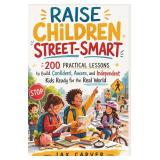 Raise Children Street-Smart: 200 Lessons