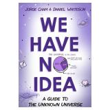 We Have No Idea: A Guide to the Unknown Universe