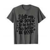 I left my dog to be here this better be good T-Shirt for Men Women Kids XL