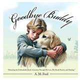 Goodbye Buddy: "Honoring the Unbreakable Bond: A Journey Through Pet Loss, The Death Process, and Healing.", (Hardcover)