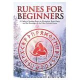 Runes for Beginners: A Guide to Reading Runes in Divination, Rune Magic, and the Meaning of the Elder Futhark Runes (The Divination Series: Tarot, Runes and More)