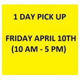 1 DAY PICK UP - FRIDAY APRIL 10 (10 AM - 5 PM)