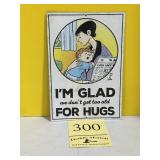 Iï¿½m glad we donï¿½t get too old for hugs metal sign